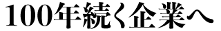 100年続く企業へ